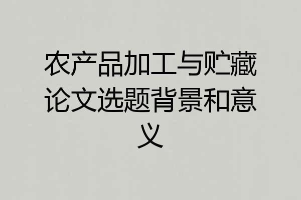 农产品加工与贮藏论文选题背景和意义