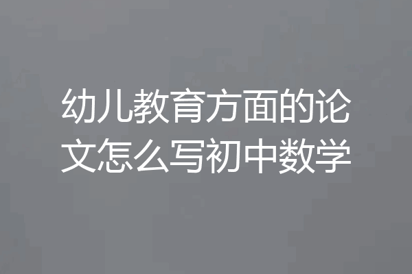 幼儿教育方面的论文怎么写初中数学