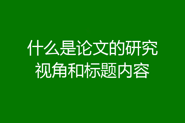 什么是论文的研究视角和标题内容