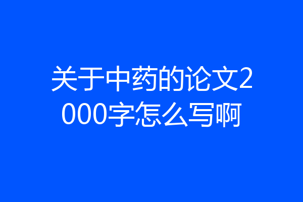 关于中药的论文2000字怎么写啊