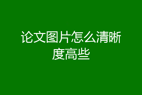 论文图片怎么清晰度高些
