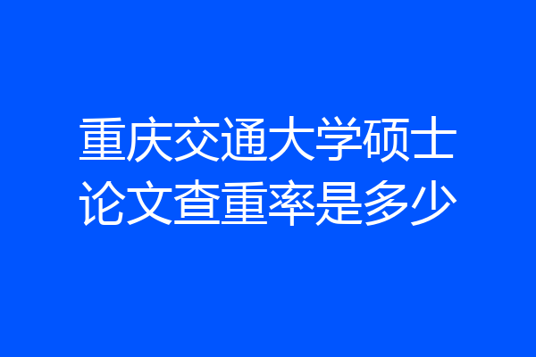 重庆交通大学硕士论文查重率是多少