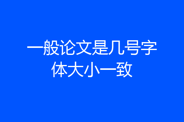 一般论文是几号字体大小一致