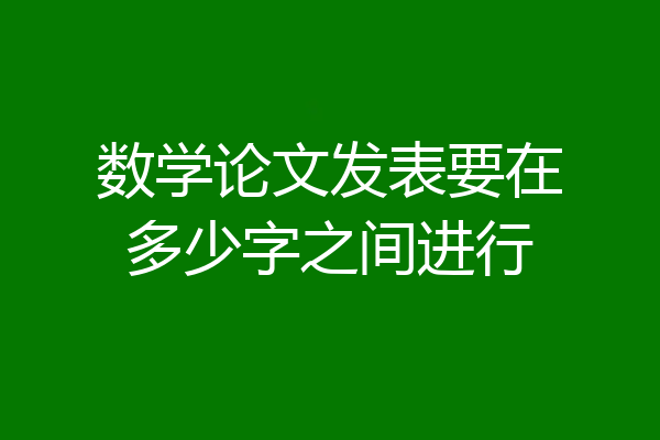 数学论文发表要在多少字之间进行