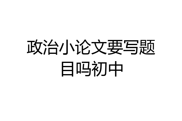 政治小论文要写题目吗初中