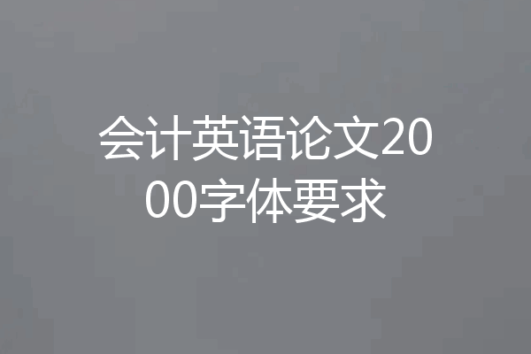 会计英语论文2000字体要求