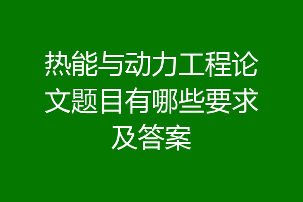 热能与动力工程论文题目有哪些要求及答案