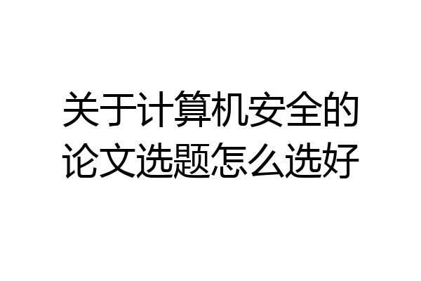 关于计算机安全的论文选题怎么选好