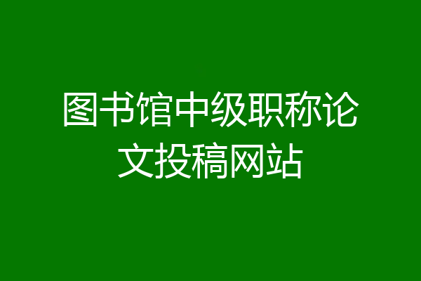 图书馆中级职称论文投稿网站