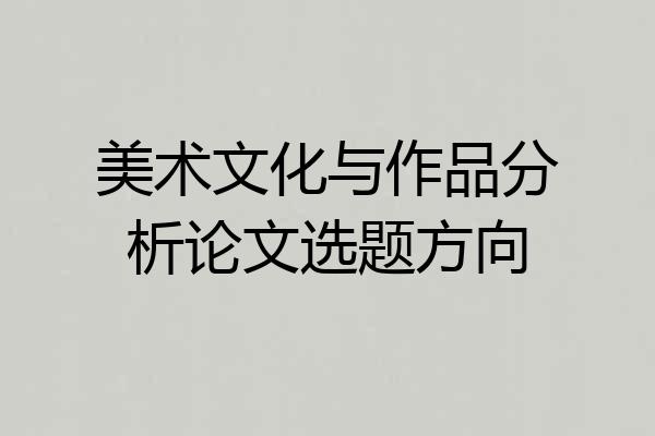 美术文化与作品分析论文选题方向