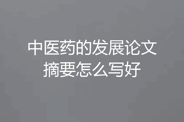 中医药的发展论文摘要怎么写好