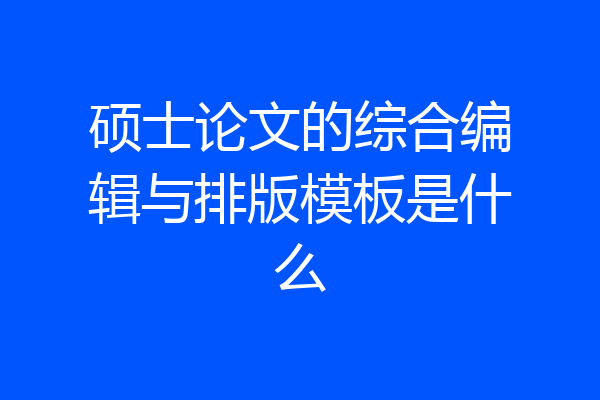 硕士论文的综合编辑与排版模板是什么