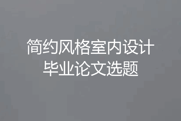 简约风格室内设计毕业论文选题