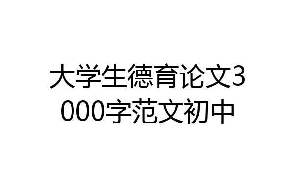 大学生德育论文3000字范文初中