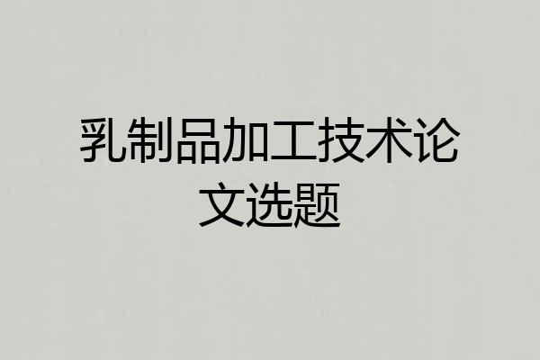 乳制品加工技术论文选题