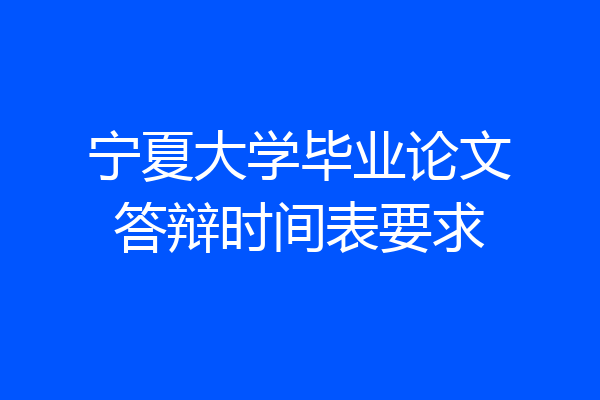宁夏大学毕业论文答辩时间表要求