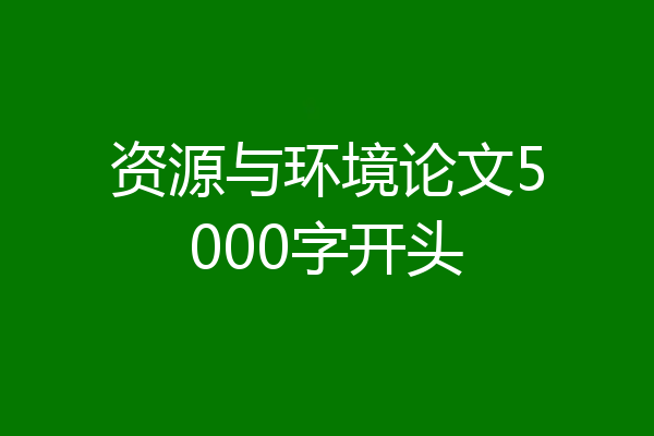 资源与环境论文5000字开头