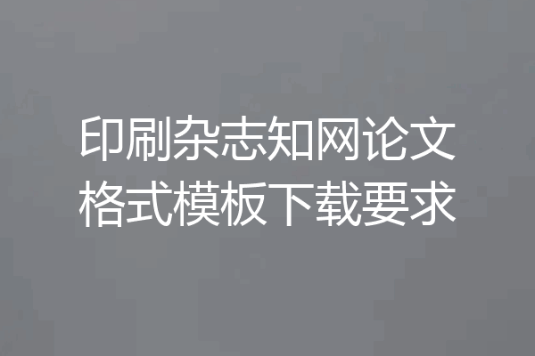 印刷杂志知网论文格式模板下载要求