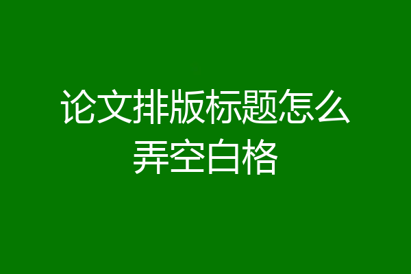 论文排版标题怎么弄空白格