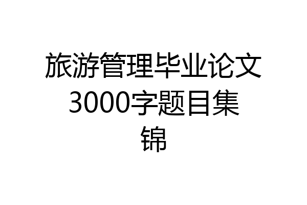 旅游管理毕业论文3000字题目集锦