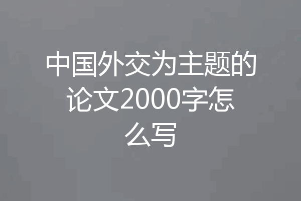 中国外交为主题的论文2000字怎么写