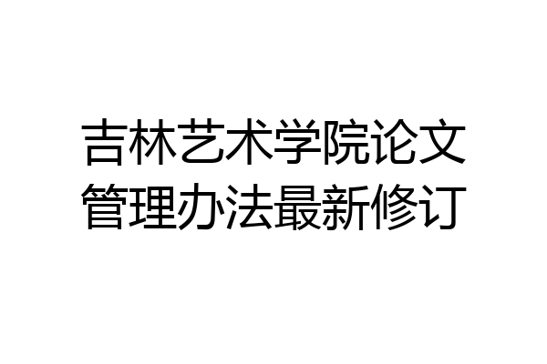 吉林艺术学院论文管理办法最新修订