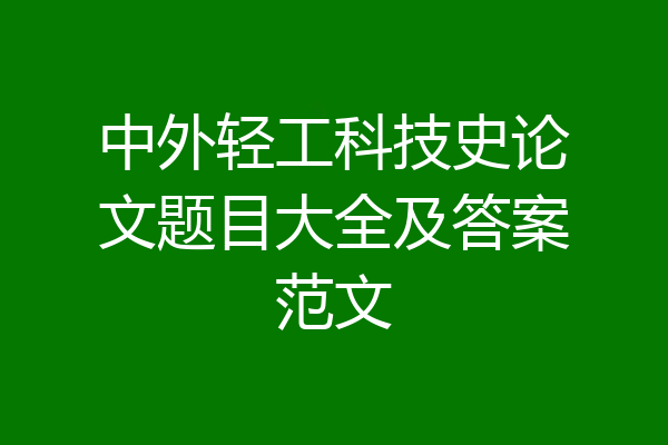 中外轻工科技史论文题目大全及答案范文