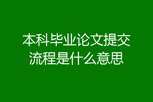 本科毕业论文提交流程是什么意思