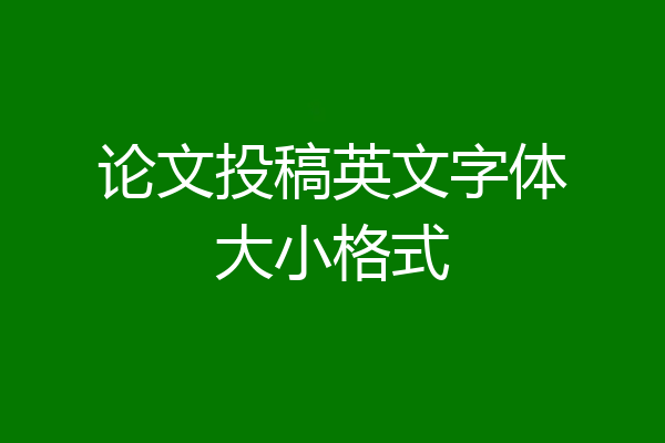 论文投稿英文字体大小格式