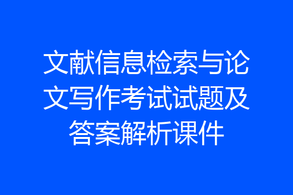 文献信息检索与论文写作考试试题及答案解析课件