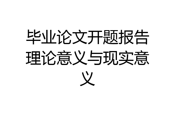 毕业论文开题报告理论意义与现实意义