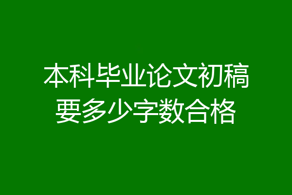 本科毕业论文初稿要多少字数合格
