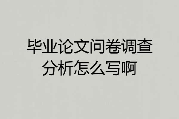 毕业论文问卷调查分析怎么写啊