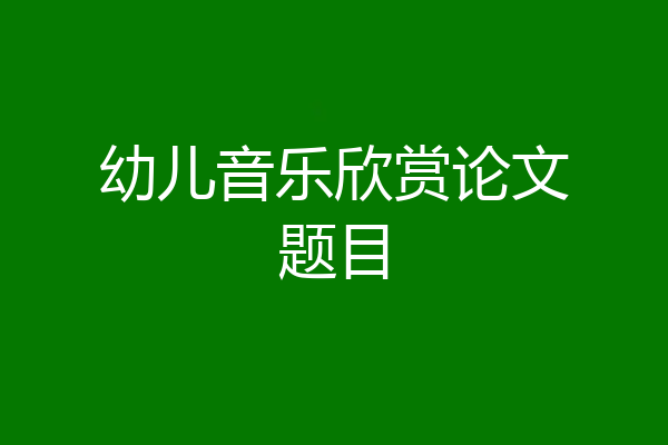 幼儿音乐欣赏论文题目