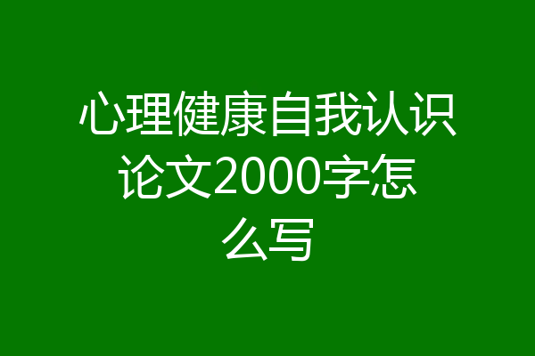 心理健康自我认识论文2000字怎么写