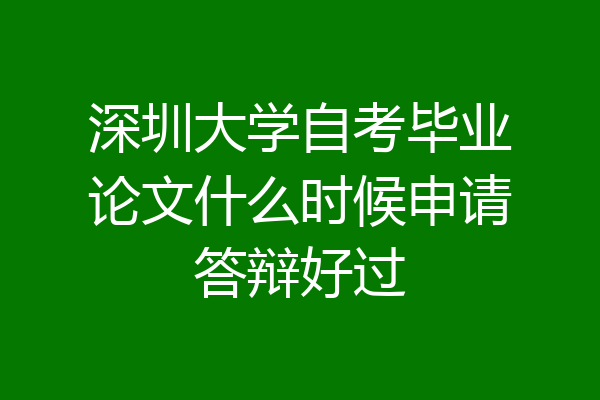 深圳大学自考毕业论文什么时候申请答辩好过