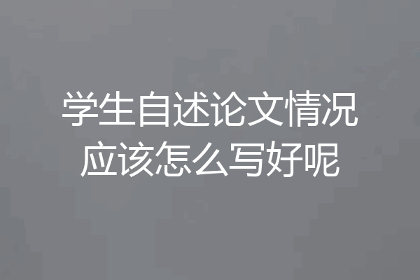 学生自述论文情况应该怎么写好呢