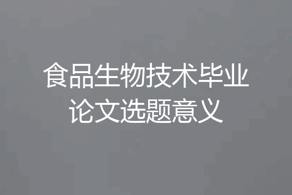 食品生物技术毕业论文选题意义