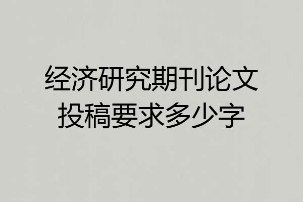 经济研究期刊论文投稿要求多少字
