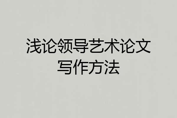 浅论领导艺术论文写作方法