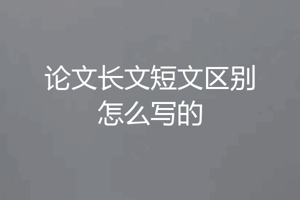 论文长文短文区别怎么写的