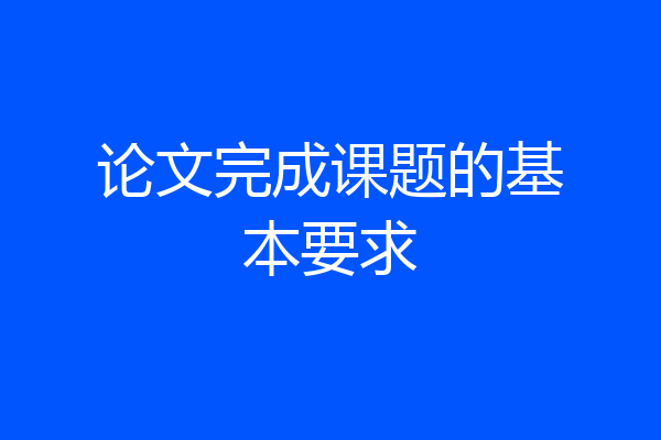 论文完成课题的基本要求
