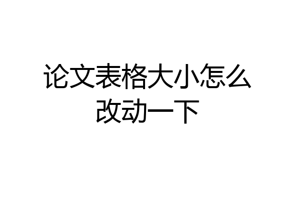 论文表格大小怎么改动一下