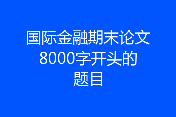 国际金融期末论文8000字开头的题目