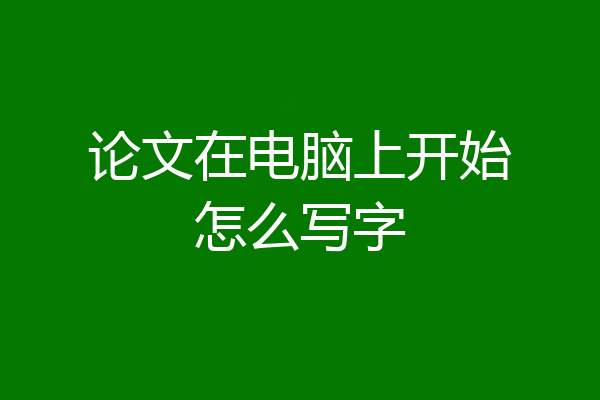 论文在电脑上开始怎么写字