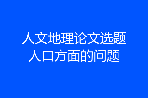 人文地理论文选题人口方面的问题