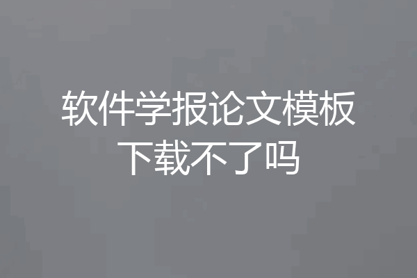 软件学报论文模板下载不了吗