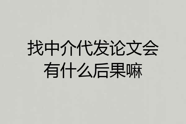 找中介代发论文会有什么后果嘛