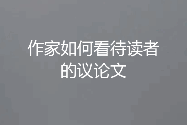 作家如何看待读者的议论文
