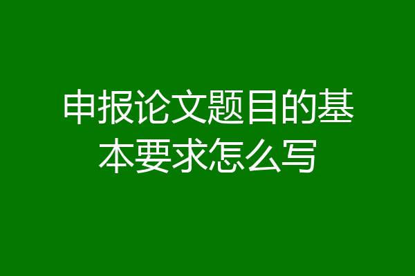 申报论文题目的基本要求怎么写